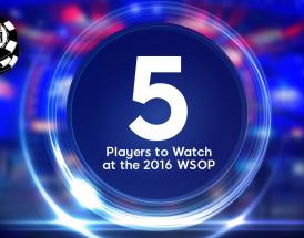 5 Players Set to Make Noise at the 2016 WSOP