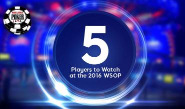 5 Players Set to Make Noise at the 2016 WSOP